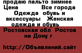 продаю пальто зимнее › Цена ­ 3 000 - Все города Одежда, обувь и аксессуары » Женская одежда и обувь   . Ростовская обл.,Ростов-на-Дону г.